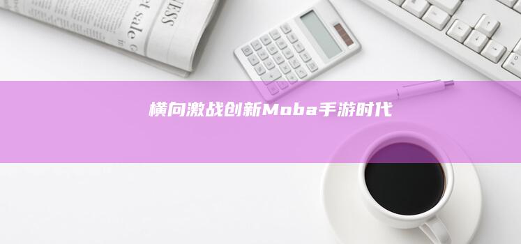 横向激战：创新Moba手游时代